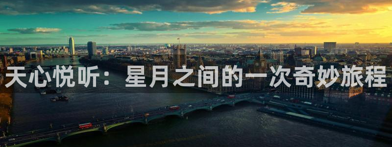 jjb竞技宝入口：天心悦听：星月之间的一次奇妙旅程