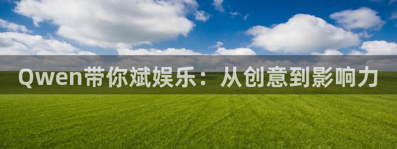 jjb竞技宝官网：Qwen带你斌娱乐：从创意到影响力