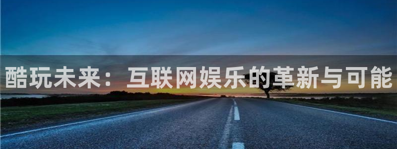 jjb竞技宝：酷玩未来：互联网娱乐的革新与可能