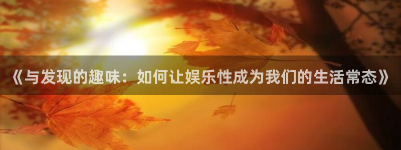 jjb竞技宝：《与发现的趣味：如何让娱乐性成为我们的生活常态》