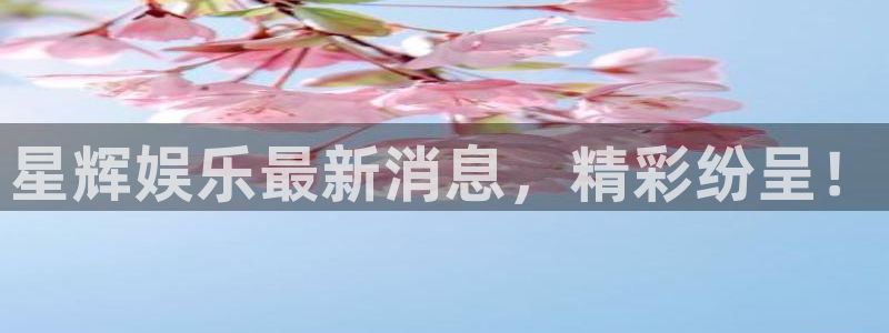 jjb竞技宝入口：星辉娱乐最新消息，精彩纷呈！